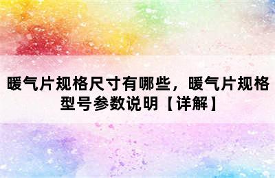 暖气片规格尺寸有哪些，暖气片规格型号参数说明【详解】