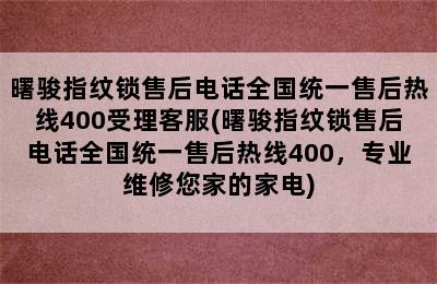 曙骏指纹锁售后电话全国统一售后热线400受理客服(曙骏指纹锁售后电话全国统一售后热线400，专业维修您家的家电)