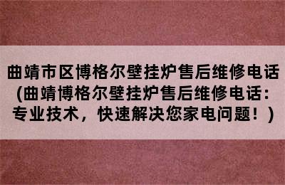 曲靖市区博格尔壁挂炉售后维修电话(曲靖博格尔壁挂炉售后维修电话：专业技术，快速解决您家电问题！)