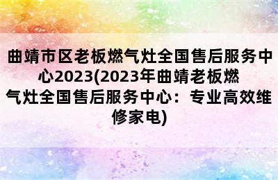 曲靖市区老板燃气灶全国售后服务中心2023(2023年曲靖老板燃气灶全国售后服务中心：专业高效维修家电)