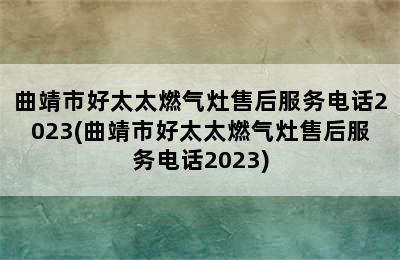 曲靖市好太太燃气灶售后服务电话2023(曲靖市好太太燃气灶售后服务电话2023)