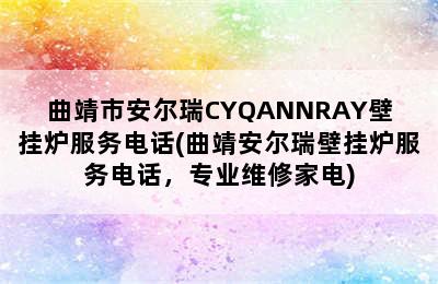 曲靖市安尔瑞CYQANNRAY壁挂炉服务电话(曲靖安尔瑞壁挂炉服务电话，专业维修家电)