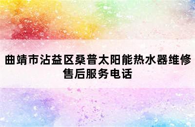 曲靖市沾益区桑普太阳能热水器维修售后服务电话