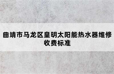 曲靖市马龙区皇明太阳能热水器维修收费标准