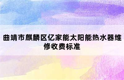 曲靖市麒麟区亿家能太阳能热水器维修收费标准