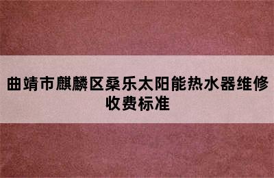 曲靖市麒麟区桑乐太阳能热水器维修收费标准