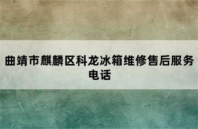 曲靖市麒麟区科龙冰箱维修售后服务电话