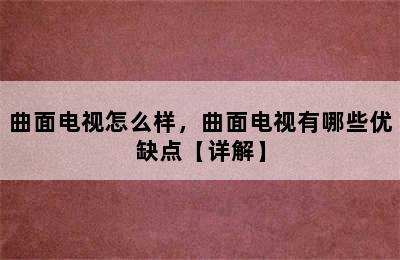 曲面电视怎么样，曲面电视有哪些优缺点【详解】