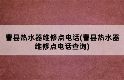 曹县热水器维修点电话(曹县热水器维修点电话查询)