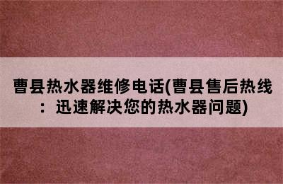 曹县热水器维修电话(曹县售后热线：迅速解决您的热水器问题)