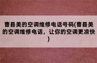 曹县美的空调维修电话号码(曹县美的空调维修电话，让你的空调更凉快)