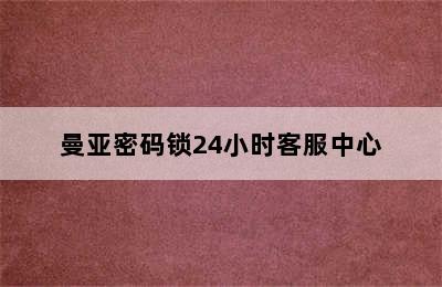 曼亚密码锁24小时客服中心