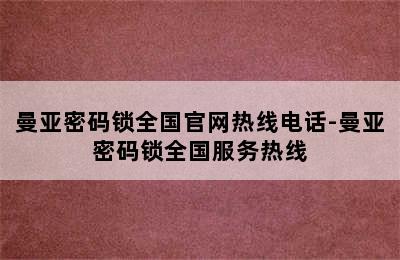 曼亚密码锁全国官网热线电话-曼亚密码锁全国服务热线