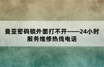 曼亚密码锁外面打不开——24小时服务维修热线电话