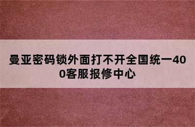 曼亚密码锁外面打不开全国统一400客服报修中心