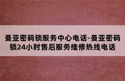 曼亚密码锁服务中心电话-曼亚密码锁24小时售后服务维修热线电话