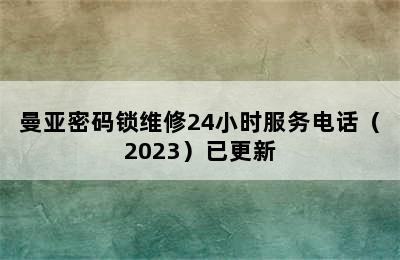 曼亚密码锁维修24小时服务电话（2023）已更新