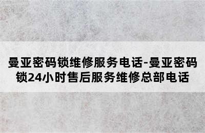 曼亚密码锁维修服务电话-曼亚密码锁24小时售后服务维修总部电话