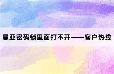 曼亚密码锁里面打不开——客户热线