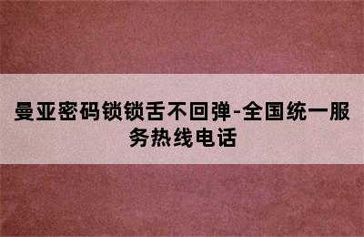 曼亚密码锁锁舌不回弹-全国统一服务热线电话