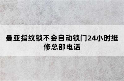 曼亚指纹锁不会自动锁门24小时维修总部电话