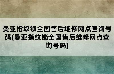 曼亚指纹锁全国售后维修网点查询号码(曼亚指纹锁全国售后维修网点查询号码)