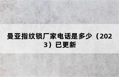 曼亚指纹锁厂家电话是多少（2023）已更新