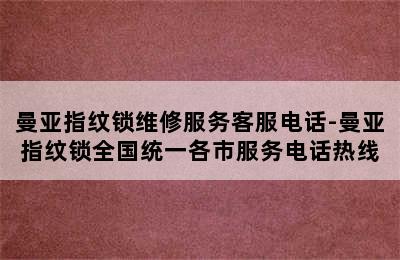 曼亚指纹锁维修服务客服电话-曼亚指纹锁全国统一各市服务电话热线