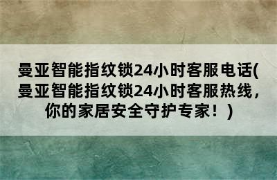 曼亚智能指纹锁24小时客服电话(曼亚智能指纹锁24小时客服热线，你的家居安全守护专家！)