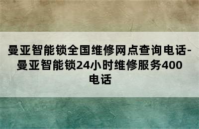 曼亚智能锁全国维修网点查询电话-曼亚智能锁24小时维修服务400电话