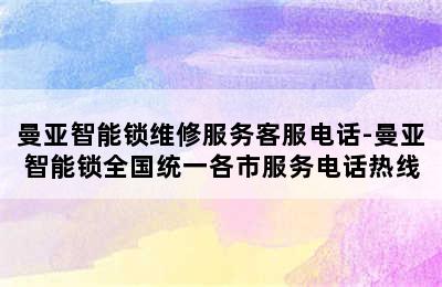 曼亚智能锁维修服务客服电话-曼亚智能锁全国统一各市服务电话热线