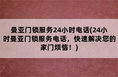 曼亚门锁服务24小时电话(24小时曼亚门锁服务电话，快速解决您的家门烦恼！)