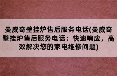 曼威奇壁挂炉售后服务电话(曼威奇壁挂炉售后服务电话：快速响应，高效解决您的家电维修问题)