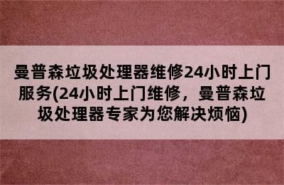 曼普森垃圾处理器维修24小时上门服务(24小时上门维修，曼普森垃圾处理器专家为您解决烦恼)