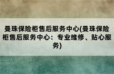 曼珠保险柜售后服务中心(曼珠保险柜售后服务中心：专业维修、贴心服务)