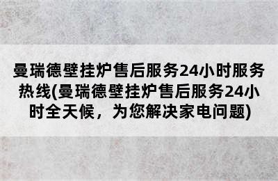 曼瑞德壁挂炉售后服务24小时服务热线(曼瑞德壁挂炉售后服务24小时全天候，为您解决家电问题)