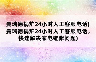 曼瑞德锅炉24小时人工客服电话(曼瑞德锅炉24小时人工客服电话，快速解决家电维修问题)