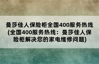 曼莎佳人保险柜全国400服务热线(全国400服务热线：曼莎佳人保险柜解决您的家电维修问题)