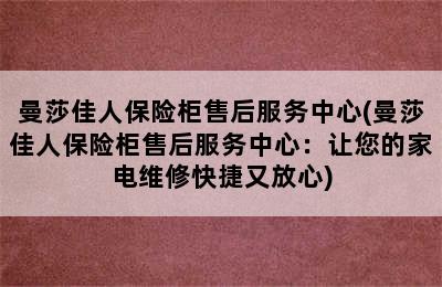 曼莎佳人保险柜售后服务中心(曼莎佳人保险柜售后服务中心：让您的家电维修快捷又放心)