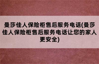 曼莎佳人保险柜售后服务电话(曼莎佳人保险柜售后服务电话让您的家人更安全)