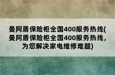 曼阿盾保险柜全国400服务热线(曼阿盾保险柜全国400服务热线，为您解决家电维修难题)