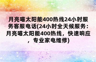 月亮喵太阳能400热线24小时服务客服电话(24小时全天候服务：月亮喵太阳能400热线，快速响应，专业家电维修)