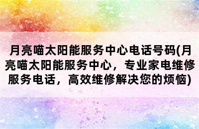 月亮喵太阳能服务中心电话号码(月亮喵太阳能服务中心，专业家电维修服务电话，高效维修解决您的烦恼)