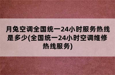 月兔空调全国统一24小时服务热线是多少(全国统一24小时空调维修热线服务)