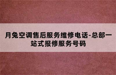 月兔空调售后服务维修电话-总部一站式报修服务号码