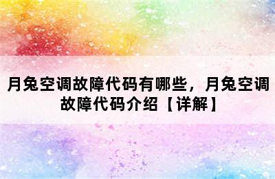 月兔空调故障代码有哪些，月兔空调故障代码介绍【详解】