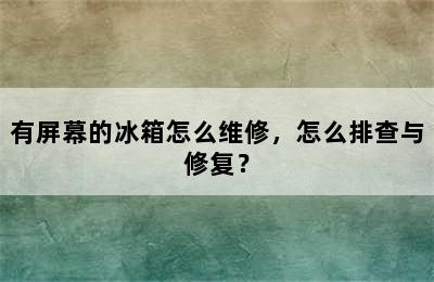 有屏幕的冰箱怎么维修，怎么排查与修复？