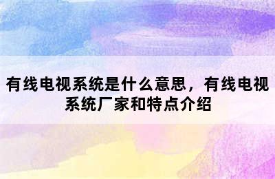 有线电视系统是什么意思，有线电视系统厂家和特点介绍