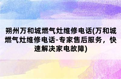 朔州万和城燃气灶维修电话(万和城燃气灶维修电话-专家售后服务，快速解决家电故障)