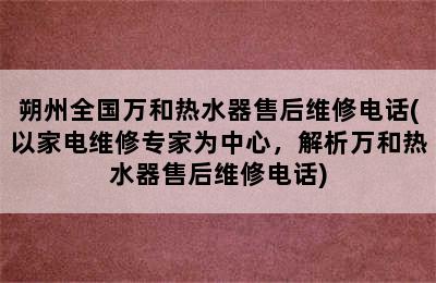 朔州全国万和热水器售后维修电话(以家电维修专家为中心，解析万和热水器售后维修电话)